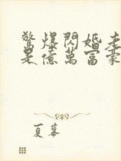 惊爆闪婚老公竟是亿万富豪