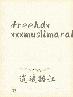 freehdxxxxmuslimarabtube封面