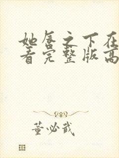 她唇之下在线观看完整版高清免费