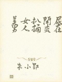 美女扒开尿口让男人捅爽在线看