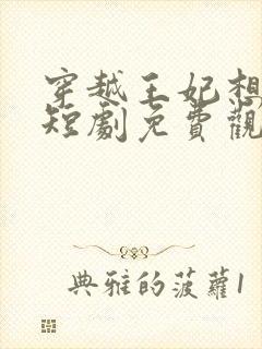 穿越王妃想和离短剧免费观看