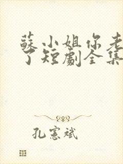 苏小姐你老公掉了短剧全集观看