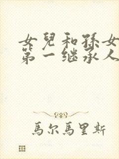 女儿和孙女谁是第一继承人封面