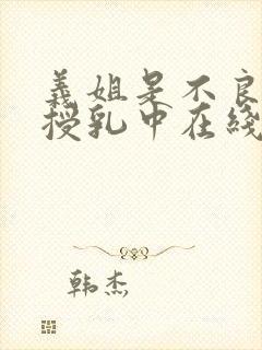 义姐是不良妈妈授乳中在线看
