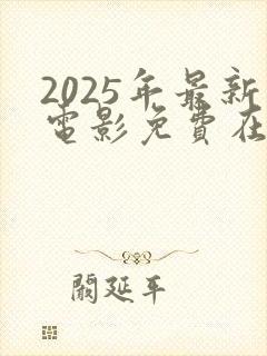 2025年最新电影免费在线观看