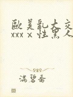 欧美乱大交做爰xxxⅹ性黑人