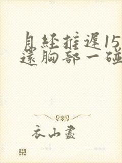 月经推迟15天还胸部一碰就疼