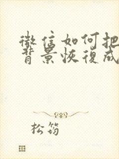 微信如何把聊天背景恢复成白色的封面