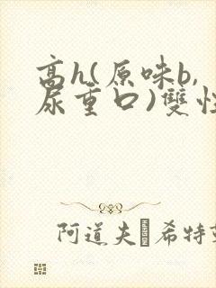 高h(原味b,尿重口)双性
