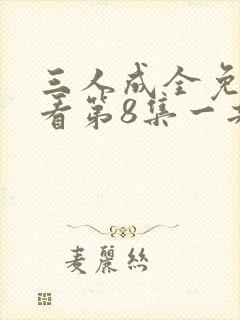 三人成全免费观看第8集一共多少集封面