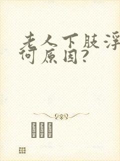 老人下肢浮肿是何原因?