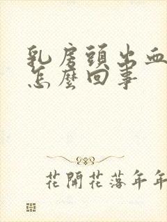 乳房头出血水是怎么回事