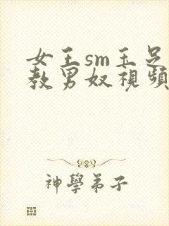 女王sm玉足调教男奴视频