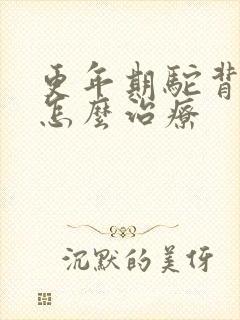 更年期驼背背疼怎么治疗