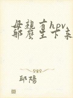 母亲有hpv,那么生下来的孩子会有吗