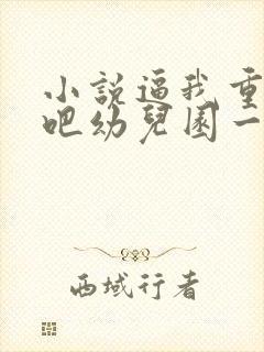 小说逼我重生是吧幼儿园一把手章节目录