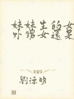 妹妹生的女儿是外甥女还是侄女