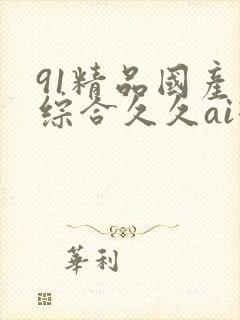 91精品国产色综合久久ai换脸