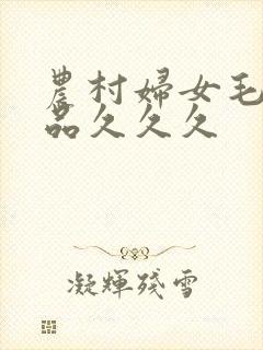 农村妇女毛片精品久久久