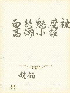 白丝魅魔被c到高潮小说