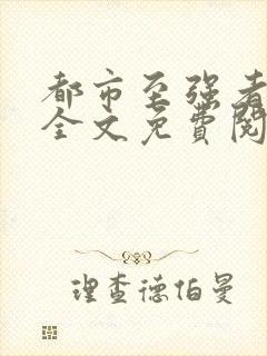 都市至强者降临全文免费阅读