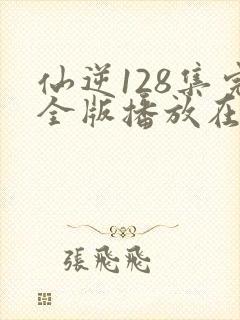 仙逆128集完全版播放在线播放