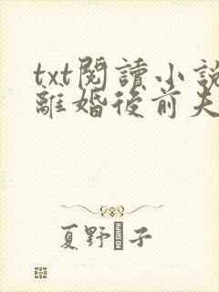 txt阅读小说离婚后前夫哭着求复婚