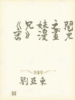 《兄妹之间的秘密》漫画免费阅读