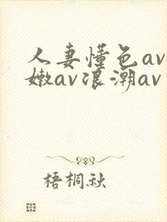 人妻懂色av粉嫩av浪潮av