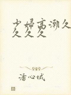 少妇高潮久久久久久久