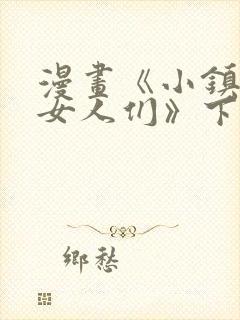 漫画《小镇上的女人们》下拉式