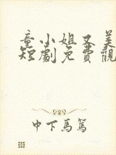 童小姐又美又飒短剧免费观看