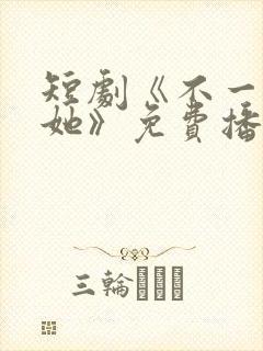 短剧《不一样的她》免费播放