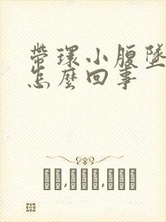 带环小腹坠胀是怎么回事