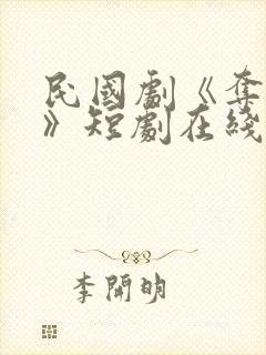 民国剧《夺卿欢》短剧在线观看