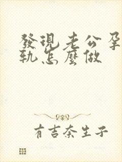 发现老公孕期出轨怎么做