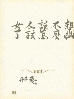 女人说不想理你了该怎么幽默回复