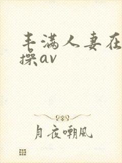 丰满人妻在线爆操av封面