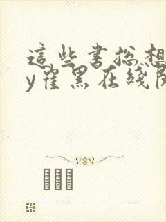 这些书总想我by崔黑在线阅读笔趣阁