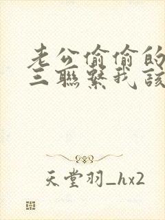 老公偷偷的跟小三联系我该怎么办