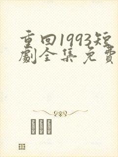 重回1993短剧全集免费观看高清