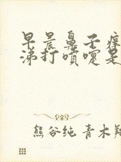 早晨鼻子痒流鼻涕打喷嚏是怎么回事