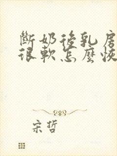 断奶后乳房下垂很软怎么恢复