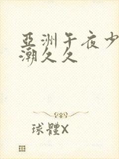 亚洲午夜少妇高潮久久