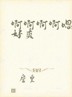 啊啊啊啊嗯嗯嗯好爽