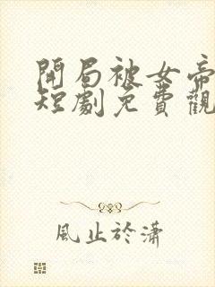 开局被女帝退婚短剧免费观看