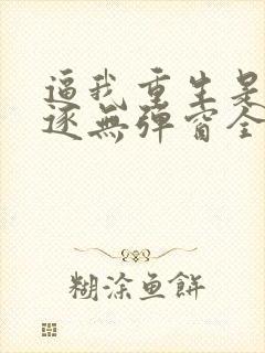 逼我重生是吧程逐无弹窗全文免费阅读