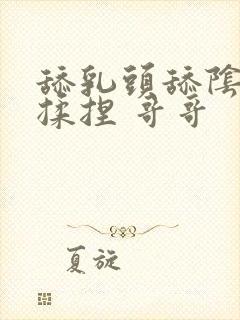 舔乳头舔阴蒂 揉捏 哥哥封面