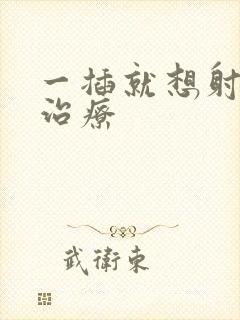 一插就想射怎样治疗