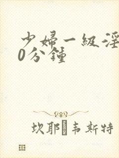 少妇一级淫片30分钟